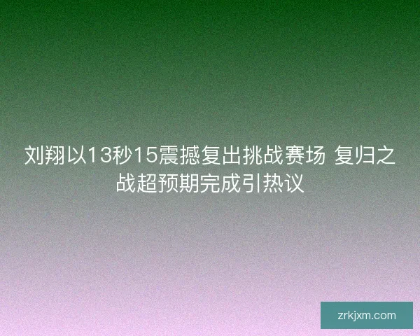刘翔以13秒15震撼复出挑战赛场 复归之战超预期完成引热议