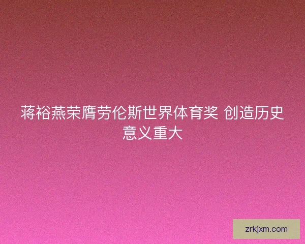 蒋裕燕荣膺劳伦斯世界体育奖 创造历史意义重大 蒋裕燕荣膺劳伦斯世界体育奖 创造历史意义重大