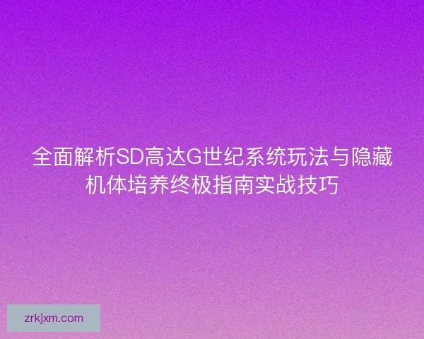 全面解析SD高达G世纪系统玩法与隐藏机体培养终极指南实战技巧