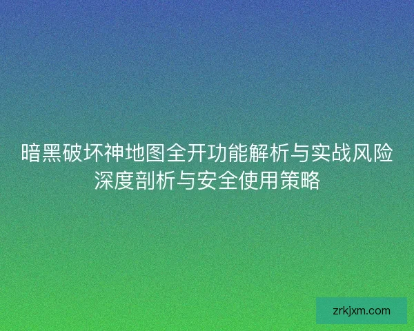 暗黑破坏神地图全开功能解析与实战风险深度剖析与安全使用策略