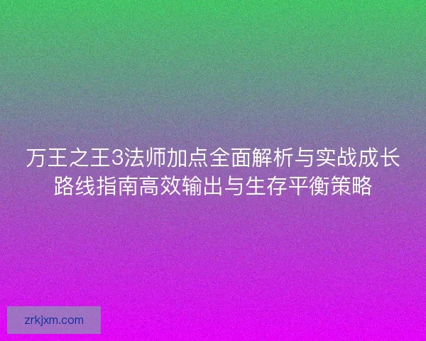 万王之王3法师加点全面解析与实战成长路线指南高效输出与生存平衡策略