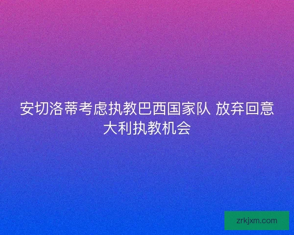 安切洛蒂考虑执教巴西国家队 放弃回意大利执教机会